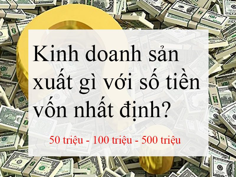 Kinh-doanh-sản-xuất-gì-với-số-tiền-nhất-định Kinh-doanh-sản-xuất-gì-với-số-tiền-nhất-định