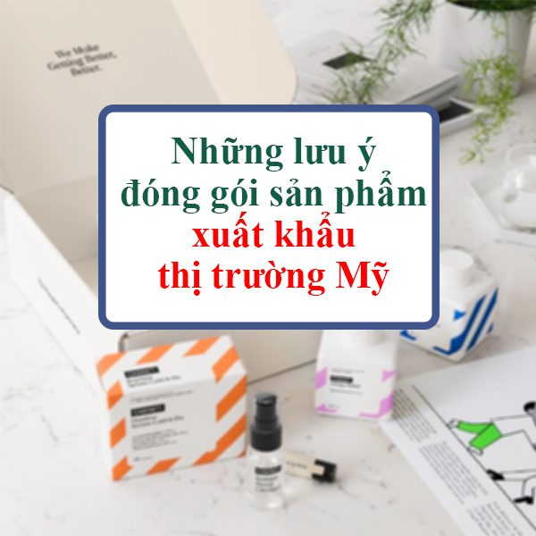 Những lưu ý về đóng gói sản phẩm xuất khẩu thị trường Mỹ