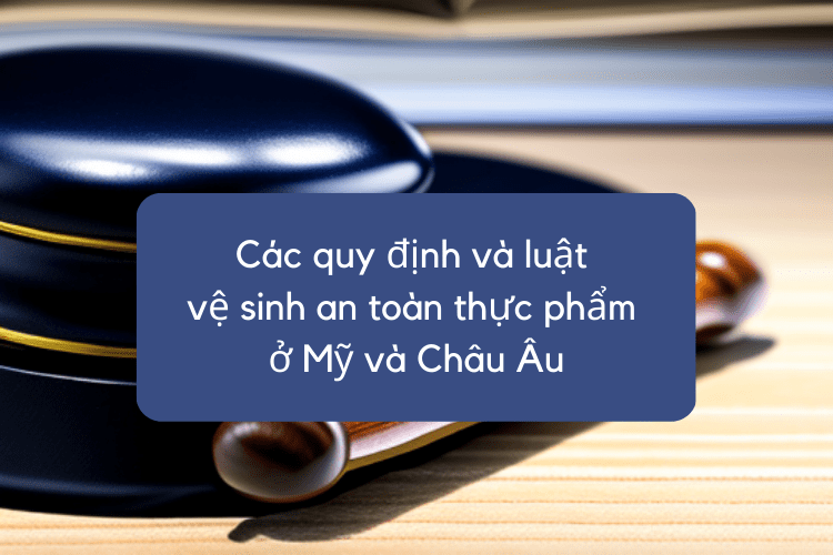 Các quy định và luật vệ sinh an toàn thực phẩm ở Mỹ và Châu Âu